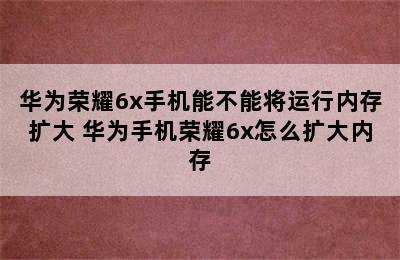 华为荣耀6x手机能不能将运行内存扩大 华为手机荣耀6x怎么扩大内存